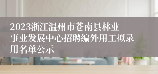 2023浙江温州市苍南县林业事业发展中心招聘编外用工拟录用名单公示