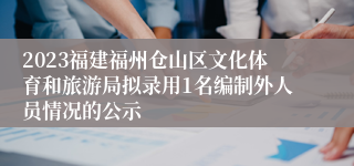 2023福建福州仓山区文化体育和旅游局拟录用1名编制外人员情况的公示