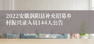 2022安徽涡阳县补充招募乡村振兴录入员144人公告