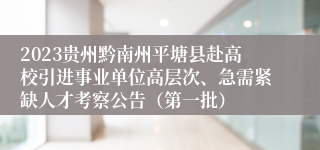 2023贵州黔南州平塘县赴高校引进事业单位高层次、急需紧缺人才考察公告（第一批）