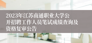 2023年江苏南通职业大学公开招聘工作人员笔试成绩查询及资格复审公告