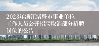 2023年浙江诸暨市事业单位工作人员公开招聘取消部分招聘岗位的公告