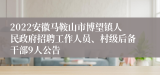 2022安徽马鞍山市博望镇人民政府招聘工作人员、村级后备干部9人公告