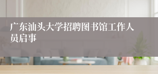 广东汕头大学招聘图书馆工作人员启事