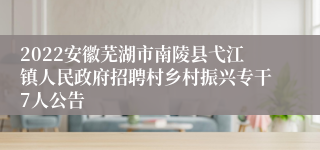 2022安徽芜湖市南陵县弋江镇人民政府招聘村乡村振兴专干7人公告