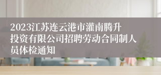 2023江苏连云港市灌南腾升投资有限公司招聘劳动合同制人员体检通知