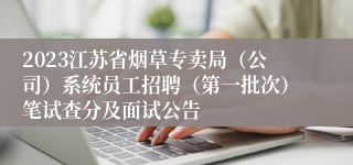 2023江苏省烟草专卖局（公司）系统员工招聘（第一批次）笔试查分及面试公告