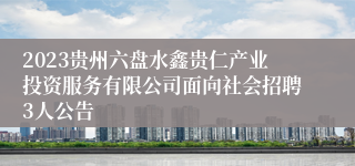 2023贵州六盘水鑫贵仁产业投资服务有限公司面向社会招聘3人公告