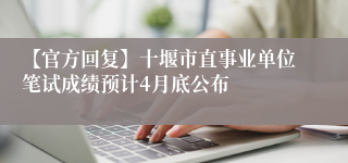 【官方回复】十堰市直事业单位笔试成绩预计4月底公布