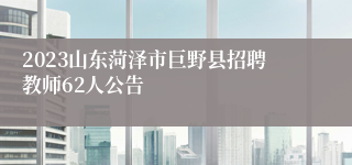 2023山东菏泽市巨野县招聘教师62人公告