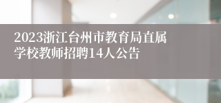 2023浙江台州市教育局直属学校教师招聘14人公告