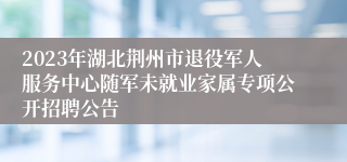 2023年湖北荆州市退役军人服务中心随军未就业家属专项公开招聘公告