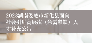 2023湖南娄底市新化县面向社会引进高层次（急需紧缺）人才补充公告