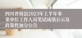 四川普格县2023年上半年事业单位工作人员笔试成绩公示及政策性加分公告