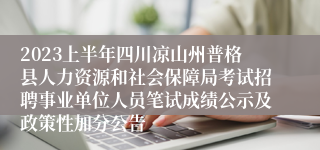 2023上半年四川凉山州普格县人力资源和社会保障局考试招聘事业单位人员笔试成绩公示及政策性加分公告