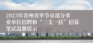 2023年贵州省毕节市部分事业单位招聘和“三支一扶”招募笔试温馨提示