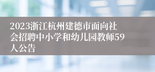 2023浙江杭州建德市面向社会招聘中小学和幼儿园教师59人公告