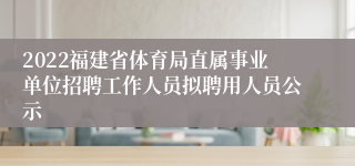 2022福建省体育局直属事业单位招聘工作人员拟聘用人员公示