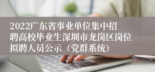 2022广东省事业单位集中招聘高校毕业生深圳市龙岗区岗位拟聘人员公示（党群系统）