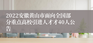 2022安徽黄山市面向全国部分重点高校引进人才才40人公告