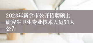 2023年新余市公开招聘硕士研究生卫生专业技术人员51人公告