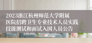 2023浙江杭州师范大学附属医院招聘卫生专业技术人员实践技能测试和面试入围人员公告