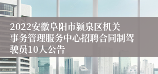 2022安徽阜阳市颍泉区机关事务管理服务中心招聘合同制驾驶员10人公告