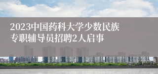 2023中国药科大学少数民族专职辅导员招聘2人启事