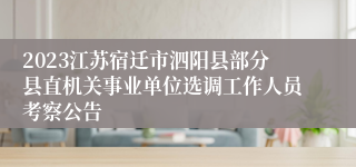 2023江苏宿迁市泗阳县部分县直机关事业单位选调工作人员考察公告