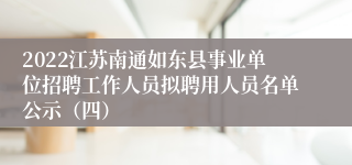 2022江苏南通如东县事业单位招聘工作人员拟聘用人员名单公示（四）