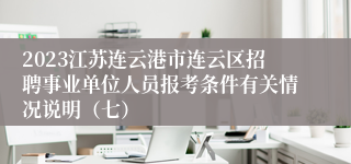 2023江苏连云港市连云区招聘事业单位人员报考条件有关情况说明（七）