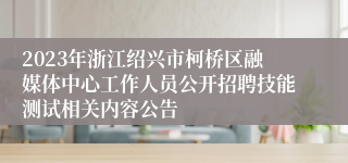 2023年浙江绍兴市柯桥区融媒体中心工作人员公开招聘技能测试相关内容公告