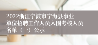 2022浙江宁波市宁海县事业单位招聘工作人员入围考核人员名单（一）公示