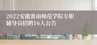 2022安徽淮南师范学院专职辅导员招聘16人公告