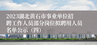 2023湖北黄石市事业单位招聘工作人员部分岗位拟聘用人员名单公示（四）