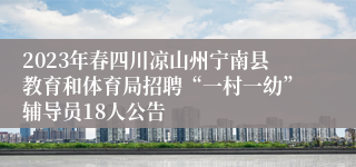 2023年春四川凉山州宁南县教育和体育局招聘“一村一幼”辅导员18人公告