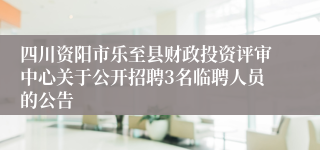 四川资阳市乐至县财政投资评审中心关于公开招聘3名临聘人员的公告