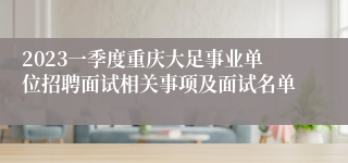 2023一季度重庆大足事业单位招聘面试相关事项及面试名单