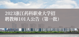 ​2023浙江药科职业大学招聘教师101人公告（第一批）