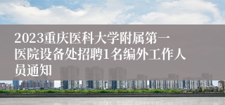 2023重庆医科大学附属第一医院设备处招聘1名编外工作人员通知