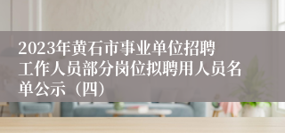 2023年黄石市事业单位招聘工作人员部分岗位拟聘用人员名单公示（四）