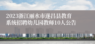 2023浙江丽水市遂昌县教育系统招聘幼儿园教师10人公告