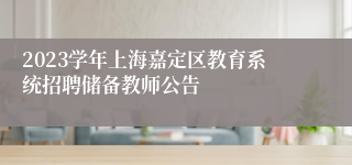 2023学年上海嘉定区教育系统招聘储备教师公告