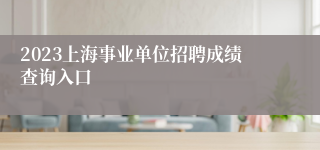 2023上海事业单位招聘成绩查询入口