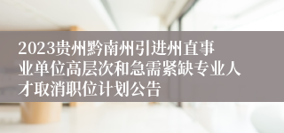2023贵州黔南州引进州直事业单位高层次和急需紧缺专业人才取消职位计划公告