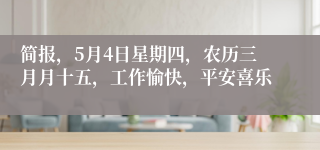 简报，5月4日星期四，农历三月月十五，工作愉快，平安喜乐