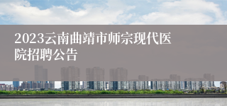 2023云南曲靖市师宗现代医院招聘公告