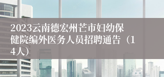 2023云南德宏州芒市妇幼保健院编外医务人员招聘通告（14人）