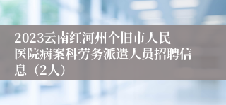 2023云南红河州个旧市人民医院病案科劳务派遣人员招聘信息（2人）