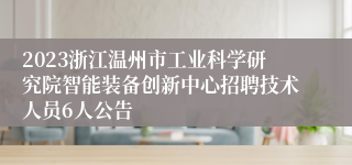 2023浙江温州市工业科学研究院智能装备创新中心招聘技术人员6人公告